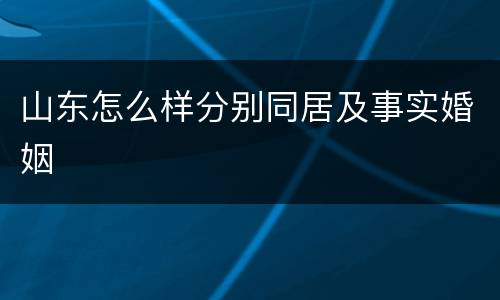 山东怎么样分别同居及事实婚姻