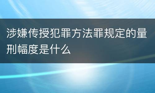 涉嫌传授犯罪方法罪规定的量刑幅度是什么