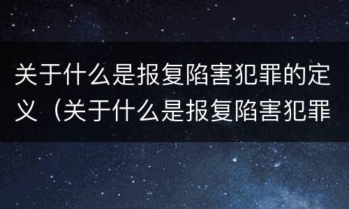 关于什么是报复陷害犯罪的定义（关于什么是报复陷害犯罪的定义）
