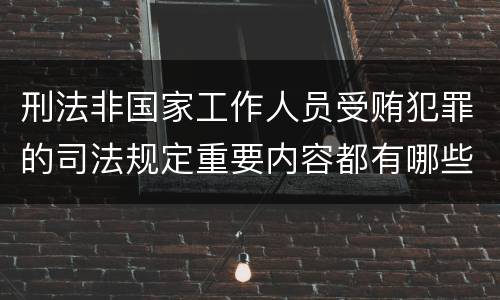 刑法非国家工作人员受贿犯罪的司法规定重要内容都有哪些