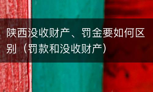 陕西没收财产、罚金要如何区别（罚款和没收财产）
