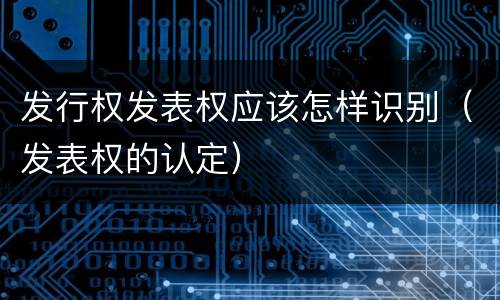 发行权发表权应该怎样识别（发表权的认定）