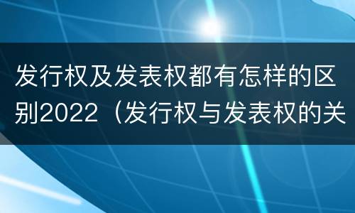 发行权及发表权都有怎样的区别2022（发行权与发表权的关系）