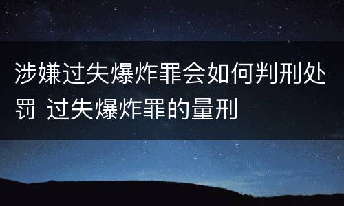涉嫌过失爆炸罪会如何判刑处罚 过失爆炸罪的量刑