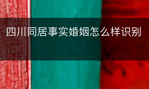 四川同居事实婚姻怎么样识别