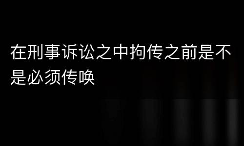 在刑事诉讼之中拘传之前是不是必须传唤