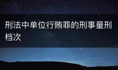 刑法中单位行贿罪的刑事量刑档次