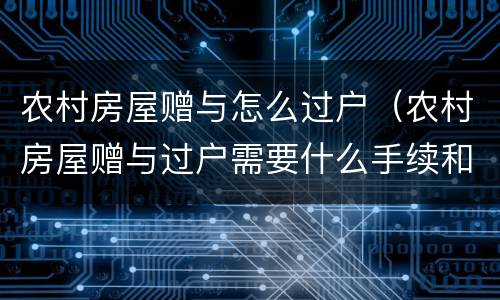农村房屋赠与怎么过户（农村房屋赠与过户需要什么手续和费用标准）
