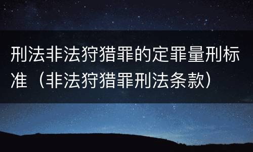 刑法非法狩猎罪的定罪量刑标准（非法狩猎罪刑法条款）