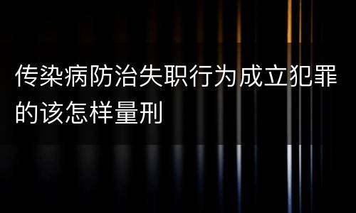 传染病防治失职行为成立犯罪的该怎样量刑