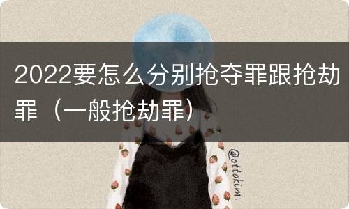 2022要怎么分别抢夺罪跟抢劫罪（一般抢劫罪）