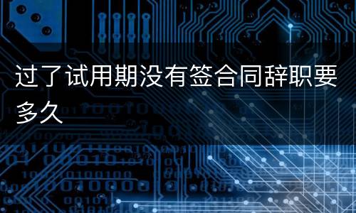 过了试用期没有签合同辞职要多久