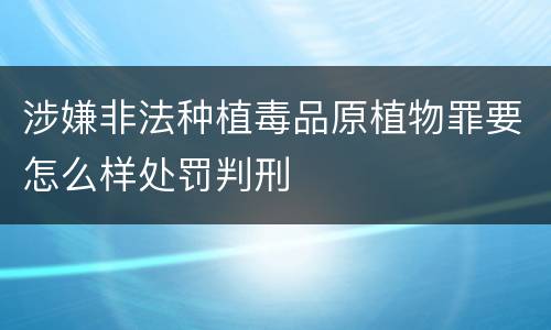 涉嫌非法种植毒品原植物罪要怎么样处罚判刑