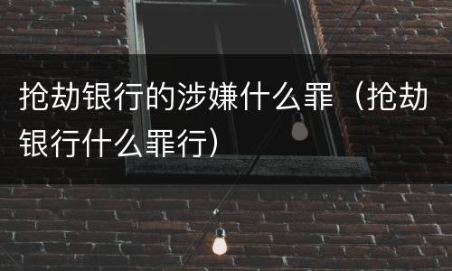 抢劫银行的涉嫌什么罪（抢劫银行什么罪行）