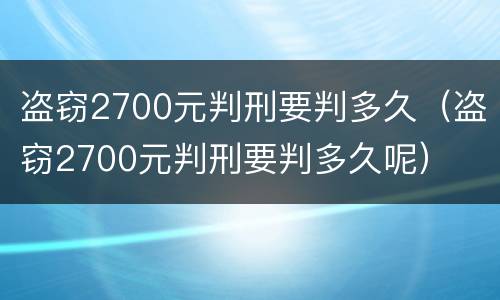 盗窃2700元判刑要判多久（盗窃2700元判刑要判多久呢）