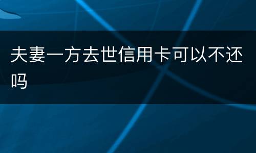 夫妻一方去世信用卡可以不还吗