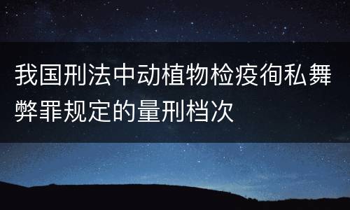 我国刑法中动植物检疫徇私舞弊罪规定的量刑档次