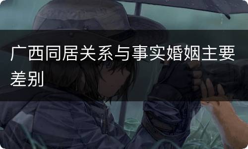 广西同居关系与事实婚姻主要差别