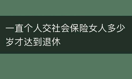 一直个人交社会保险女人多少岁才达到退休