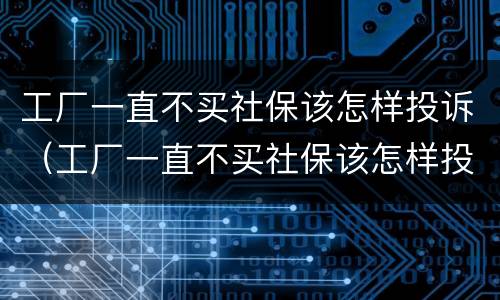 工厂一直不买社保该怎样投诉（工厂一直不买社保该怎样投诉他）