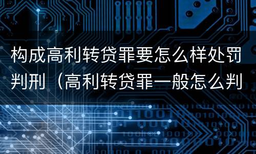 构成高利转贷罪要怎么样处罚判刑（高利转贷罪一般怎么判）