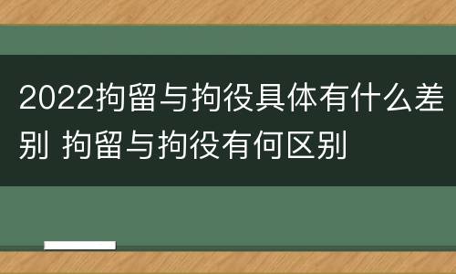 2022拘留与拘役具体有什么差别 拘留与拘役有何区别