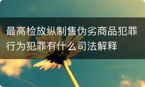 最高检放纵制售伪劣商品犯罪行为犯罪有什么司法解释