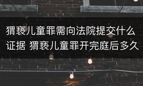 猬亵儿童罪需向法院提交什么证据 猬亵儿童罪开完庭后多久给判决书