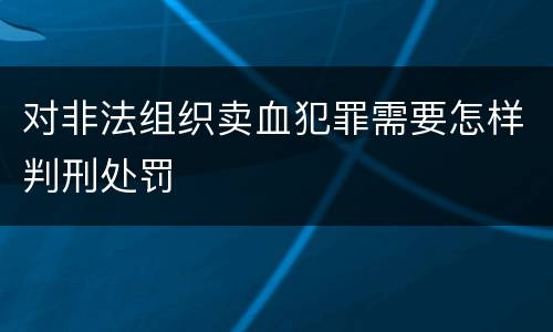 对非法组织卖血犯罪需要怎样判刑处罚
