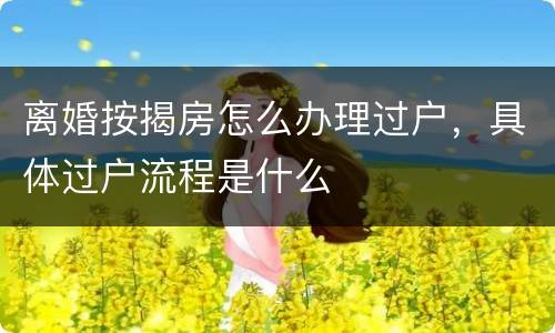 离婚按揭房怎么办理过户，具体过户流程是什么