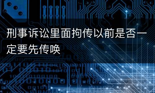 刑事诉讼里面拘传以前是否一定要先传唤