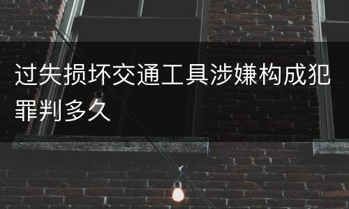 过失损坏交通工具涉嫌构成犯罪判多久