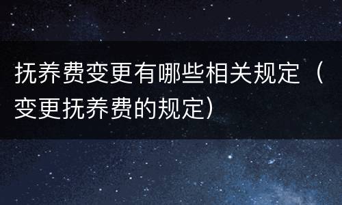 抚养费变更有哪些相关规定（变更抚养费的规定）