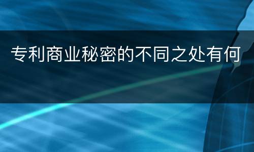 专利商业秘密的不同之处有何