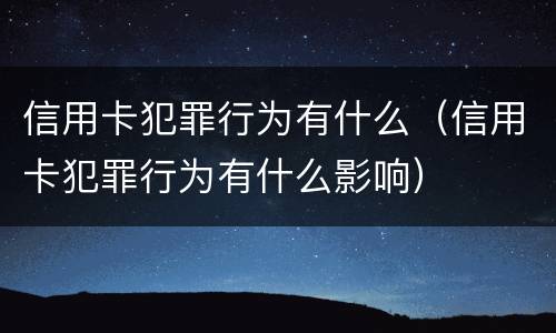 信用卡犯罪行为有什么（信用卡犯罪行为有什么影响）