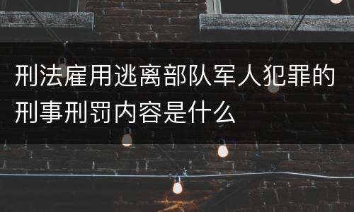 刑法雇用逃离部队军人犯罪的刑事刑罚内容是什么