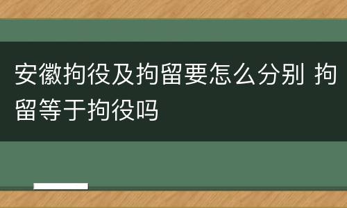 安徽拘役及拘留要怎么分别 拘留等于拘役吗