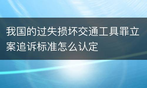 我国的过失损坏交通工具罪立案追诉标准怎么认定