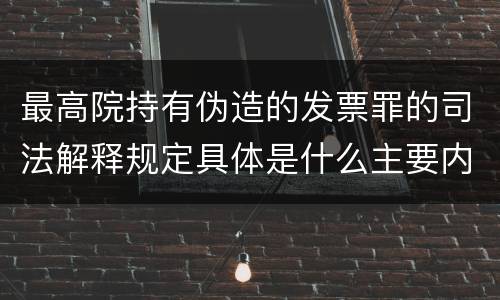 最高院持有伪造的发票罪的司法解释规定具体是什么主要内容