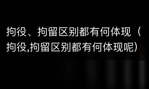 拘役、拘留区别都有何体现（拘役,拘留区别都有何体现呢）