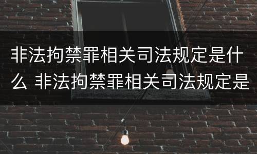 非法拘禁罪相关司法规定是什么 非法拘禁罪相关司法规定是什么时候实施