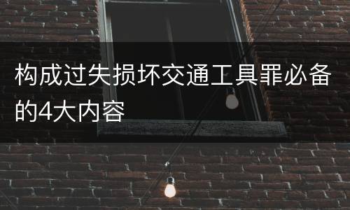 构成过失损坏交通工具罪必备的4大内容