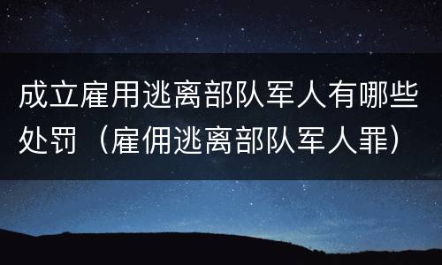 成立雇用逃离部队军人有哪些处罚（雇佣逃离部队军人罪）