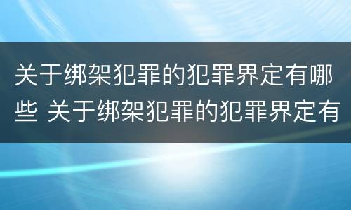 关于绑架犯罪的犯罪界定有哪些 关于绑架犯罪的犯罪界定有哪些
