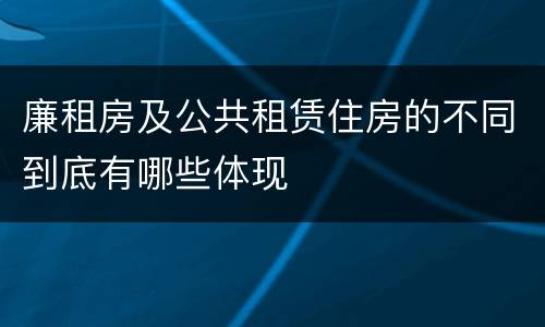 廉租房及公共租赁住房的不同到底有哪些体现