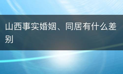 山西事实婚姻、同居有什么差别