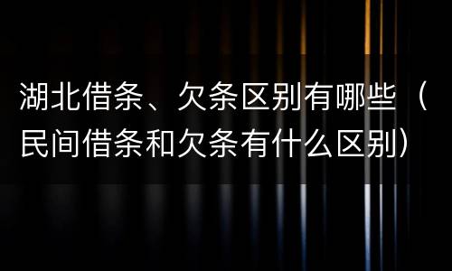 湖北借条、欠条区别有哪些（民间借条和欠条有什么区别）