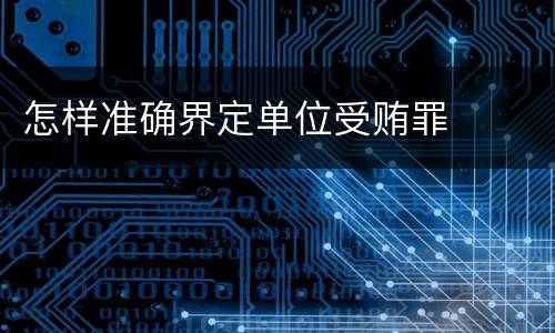 怎样准确界定单位受贿罪