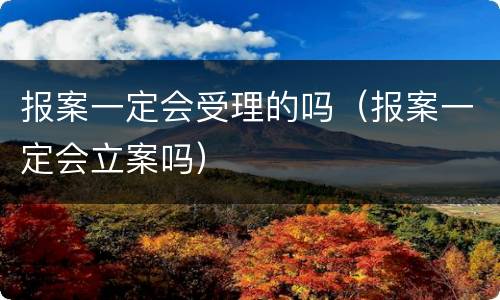 报案一定会受理的吗（报案一定会立案吗）