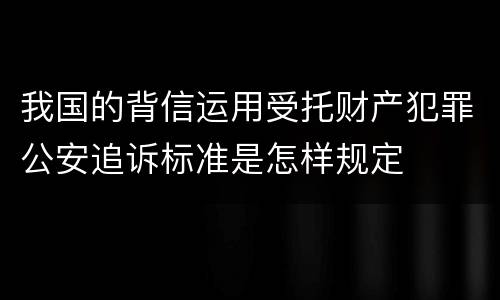 我国的背信运用受托财产犯罪公安追诉标准是怎样规定
